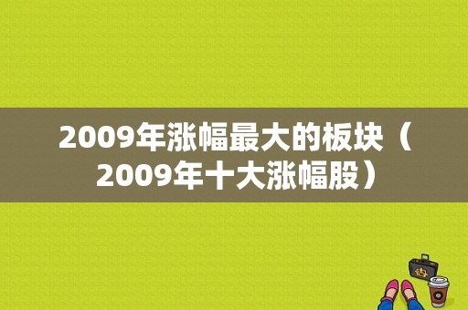 2009年涨幅最大的板块（2009年十大涨幅股）