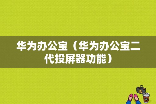 华为办公宝（华为办公宝二代投屏器功能）