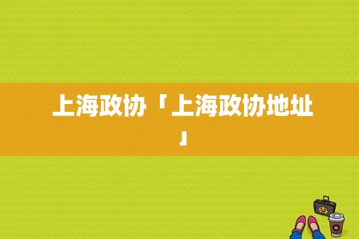  上海政协「上海政协地址」