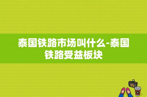 泰国铁路市场叫什么-泰国铁路受益板块