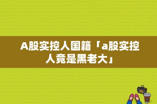  A股实控人国籍「a股实控人竟是黑老大」