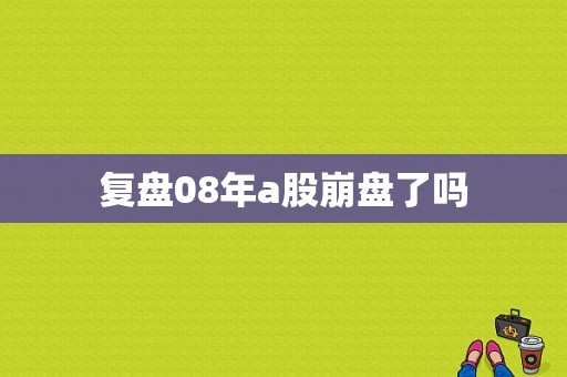 复盘08年a股崩盘了吗