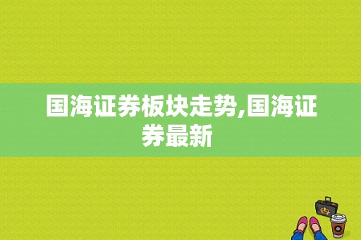 国海证券板块走势,国海证券最新 