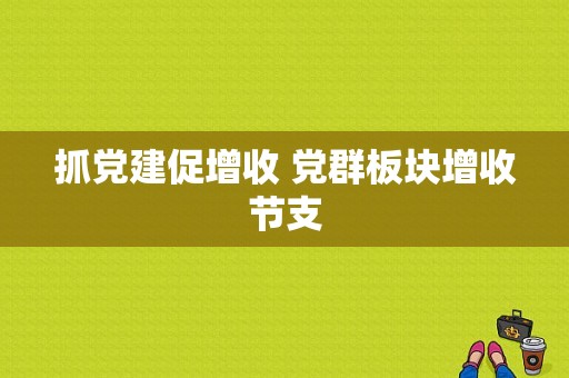 抓党建促增收 党群板块增收节支